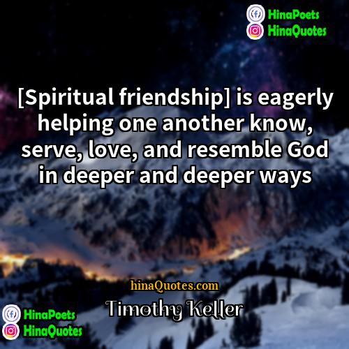 Timothy Keller Quotes | [Spiritual friendship] is eagerly helping one another